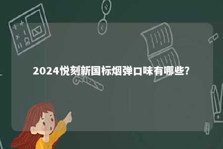 2024悦刻新国标烟弹口味有哪些
？ 